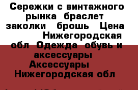 Сережки с винтажного рынка, браслет, заколки , брошь › Цена ­ 2 100 - Нижегородская обл. Одежда, обувь и аксессуары » Аксессуары   . Нижегородская обл.